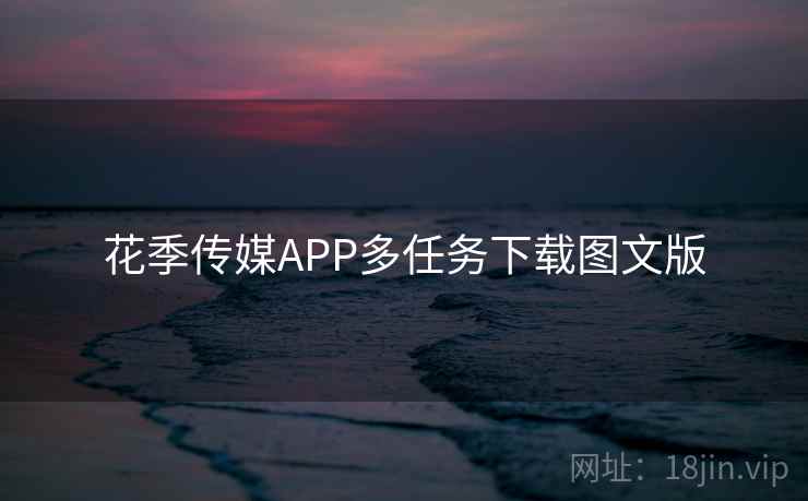 花季传媒APP多任务下载图文版