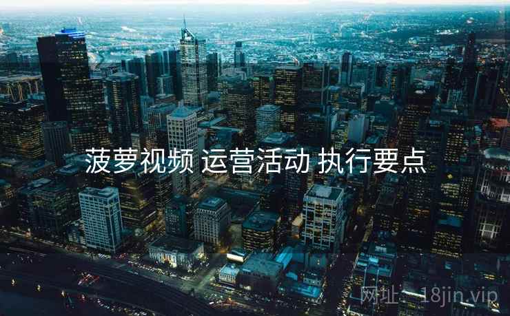 菠萝视频 运营活动 执行要点