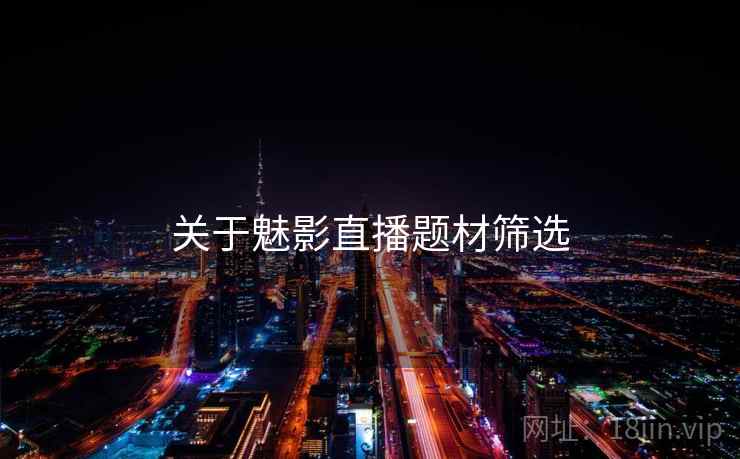 关于魅影直播题材筛选