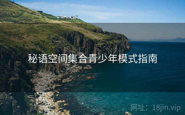 秘语空间集合青少年模式指南