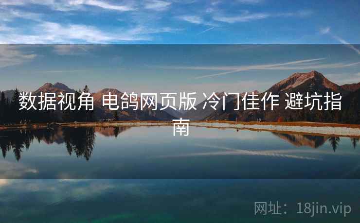 数据视角 电鸽网页版 冷门佳作 避坑指南