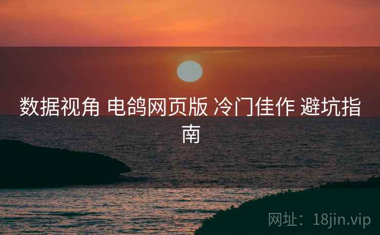 数据视角 电鸽网页版 冷门佳作 避坑指南