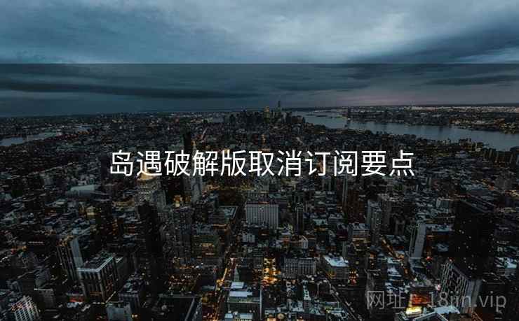 岛遇破解版取消订阅要点
