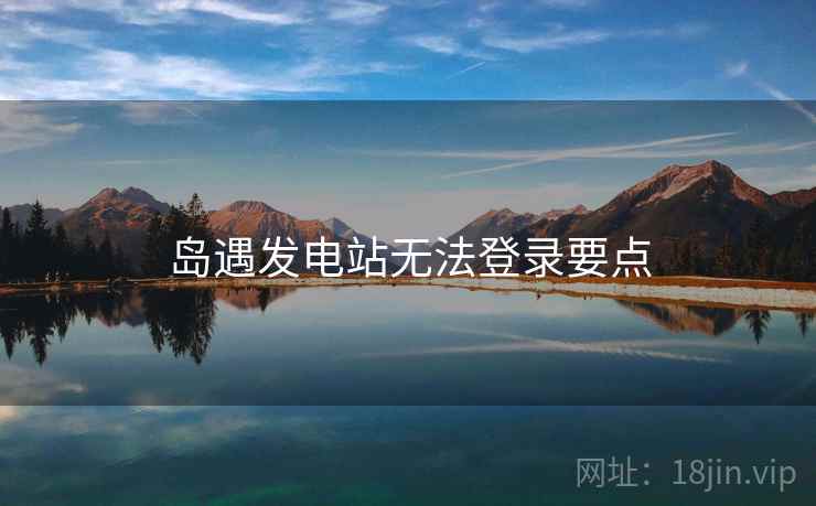 岛遇发电站无法登录要点