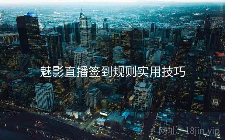 魅影直播签到规则实用技巧