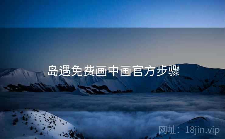 岛遇免费画中画官方步骤