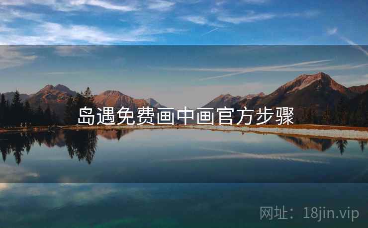岛遇免费画中画官方步骤