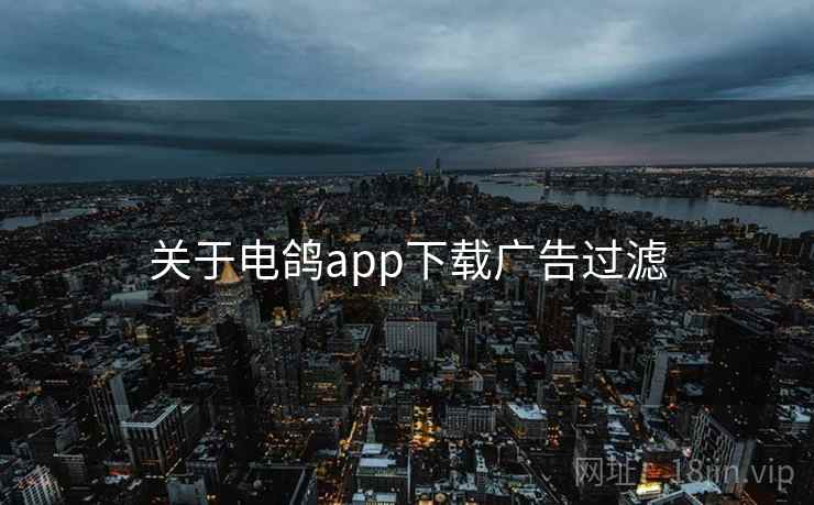 关于电鸽app下载广告过滤