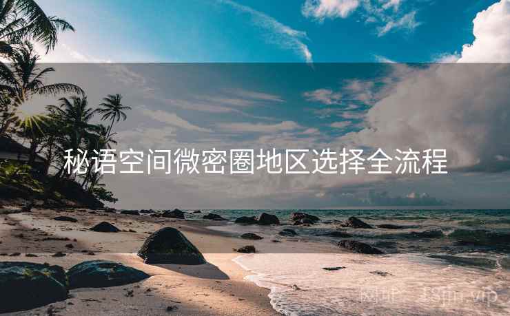 秘语空间微密圈地区选择全流程
