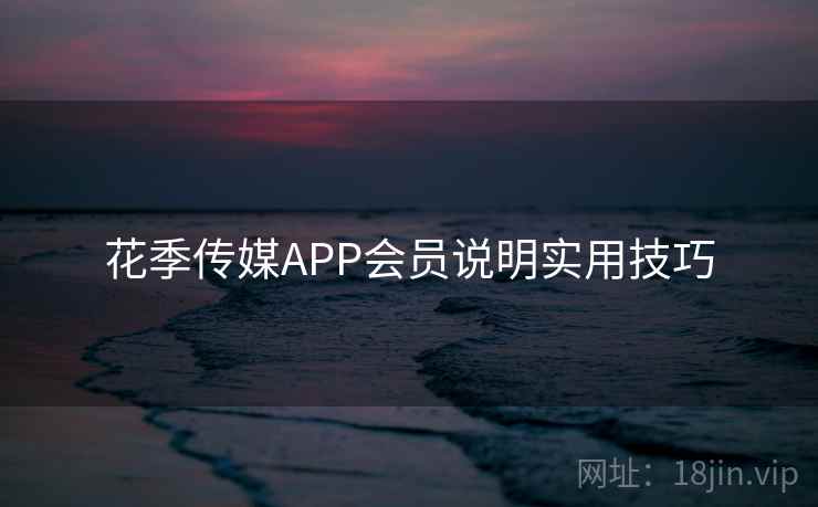 花季传媒APP会员说明实用技巧